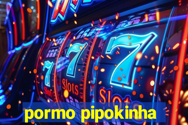 pormo pipokinha